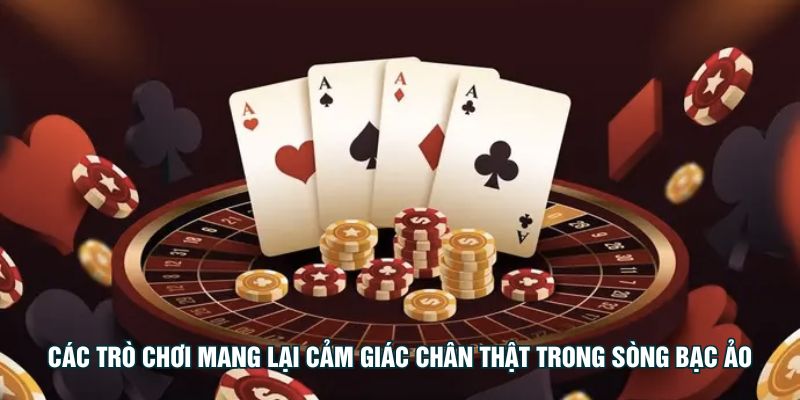 Các trò chơi mang lại cảm giác chân thật trong sòng bạc ảo