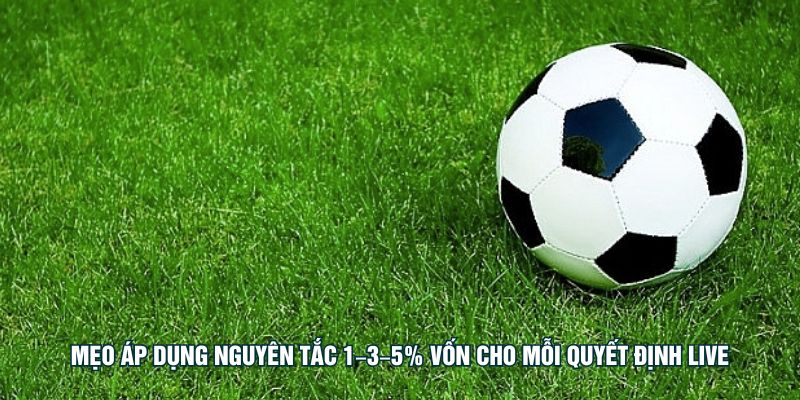 Mẹo áp dụng nguyên tắc 1–3–5% vốn cho mỗi quyết định live
